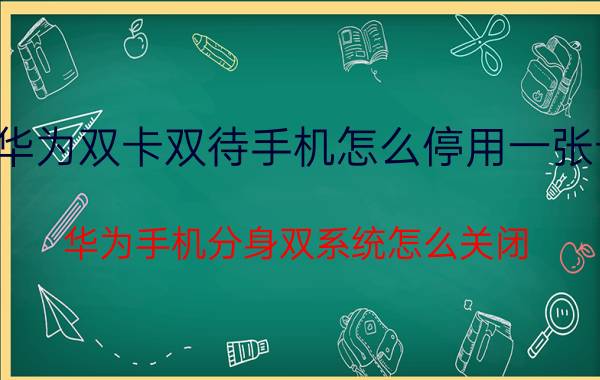 华为双卡双待手机怎么停用一张卡 华为手机分身双系统怎么关闭？